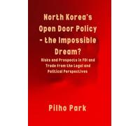 North Korea's Open Door Policy - the Impossible Dream?: Risks and Prospects in FDI and Trade from the Legal and Political Perspectives