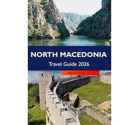 NORTH MACEDONIA Travel Guide 2026: Discover Historic Sites, Stunning Landscapes, Vibrant Culture, Hidden Gems and Outdoor Adventures in the Heart of the Balkans