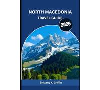 NORTH MACEDONIA TRAVEL GUIDE 2026: Mountains, Monasteries, and Memories That Last Forever