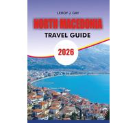 NORTH MACEDONIA Travel Guide 2026: North Macedonia Travel Guide 2026: The Ultimate Vacation Planner for North Macedonia - Top Attractions, Itineraries, Culture, Nature & Travel Hacks