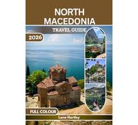 North Macedonia Travel Guide (Full Colour): A Journey Through Ohrid, Skopje, Bitola, Tetovo, Vineyards, Castles, Flavors, Scenic Routes, and Hidden Villages