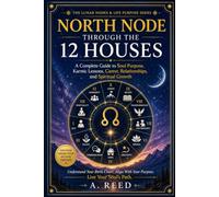 North Node Through the 12 Houses: A Complete Guide to Soul Purpose, Karmic Lessons, Career, Relationships, and Spiritual Growth (The Lunar Nodes & Life Purpose series)