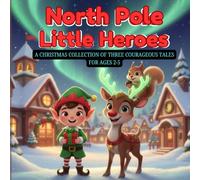 NORTH POLE LITTLE HEROES: A Christmas Collection of Three Courageous Stories for Ages 2-5