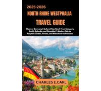NORTH RHINE-WESTPHALIA TRAVEL GUIDES: Discover Germany’s Cultural Heartland From Cologne’s Gothic Splendor and Düsseldorf’s Modern Flair to Fairytale Castles, Forests, and Rhine River Adventures