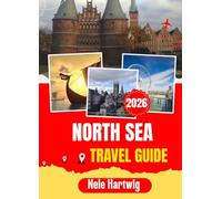NORTH SEA TRAVEL GUIDE 2026: From Aberdeen's Granite Harbour to Bergen's Hanseatic Wharf, from Whitby's Gothic Abbey to the Bunker Beaches of Dunkirk ... to Seven Nations and One Extraordinary Sea