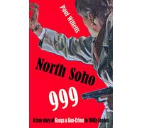 North Soho 999: A True Story of Gun-crime in 1940s London