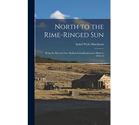 North to the Rime-ringed Sun: Being the Record of an Alaskan-Canadian Journey Made in 1933-34