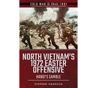 North Vietnam's 1972 Easter Offensive: Hanoi's Gamble (Cold War 1945-1991)