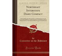 Northeast Interstate Dairy Compact: Hearing Before the Subcommittee on Administrative Law and Governmental Relations of the Committee on the ... Congress, Second Session (Classic Reprint)