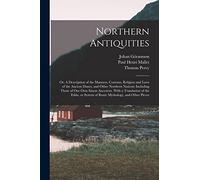 Northern Antiquities: Or, A Description of the Manners, Customs, Religion and Laws of the Ancient Danes, and Other Northern Nations; Including Those ... System of Runic Mythology, and Other Pieces