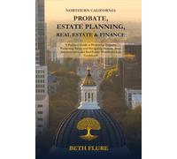 Northern California Probate, Estate Planning, Real Estate & Finance: A Practical Guide to Protecting Property, Preserving Value, and Navigating ... and Real Estate Transitions with Confidence