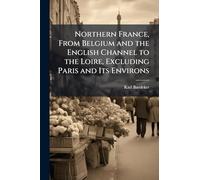Northern France, From Belgium and the English Channel to the Loire, Excluding Paris and Its Environs