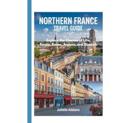 Northern France Travel Guide: Explore the charms of Lille,Rouen, Reims, Amiens, and Dunkirk (Beyond the Map: Adventures in Culture and Time)