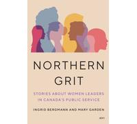 Northern Grit : Stories About Women Leaders in Canada's Public Service