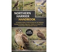 NORTHERN HARRIER HANDBOOK: A Complete Guide to Understanding the Life, Behavior, Hunting Techniques, Migration, Habitat, and Long-Term Conservation of the Northern Harrier
