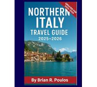 Northern Italy Travel Guide 2025-2026: Explore Milan, Venice, the Dolomites, and Hidden Gems Across the Italian North with Itineraries, Travel Tips, Local Cuisine, and Cultural Highlights