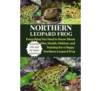 NORTHERN LEOPARD FROG: Everything You Need to Know About Diet, Health, Habitat, and Training for a Happy Northern Leopard Frog