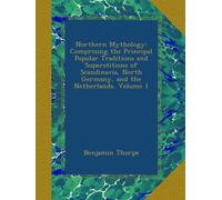 Northern Mythology: Comprising the Principal Popular Traditions and Superstitions of Scandinavia, North Germany, and the Netherlands, Volume 1