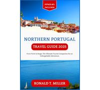 Northern Portugal Travel Guide 2025: From Porto to Braga: The Ultimate Tourist Companion for an Unforgettable Adventure. (Essential Adventure Guide)