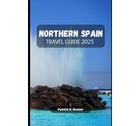 NORTHERN SPAIN TRAVEL GUIDE 2025: Unlock the Secrets of Top Destinations and Culinary Delights in the North