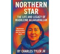 Northern Star The Life And Legacy Of Madeleine Allakariallak: Madeleine Allakariallak and the Inuit Spirit