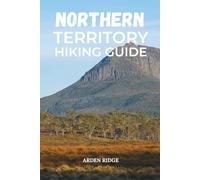NORTHERN TERRITORY HIKING GUIDE: Explore Australia’s Red Centre and Top End Trails (Trailblazers: Ultimate Hiking Adventures Series)