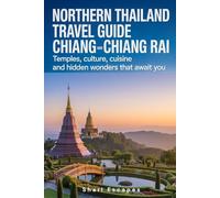 Northern Thailand Travel Guide: Chiang Mai and Chiang Rai - Temples, Culture, Cuisine and Hidden Wonders that Await you