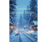 Northern Winter Magic: Exploring Hokkaido & Tohoku in Snowlight: Traditions, Winter Culture, Scenic Landmarks & Snow Adventures Across Northern Japan (WINTER WONDERS OF JAPAN)