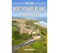 Northumberland Travel Guide 2025-2026: Discover Timeless Castles, Rugged Coastlines, Hidden Villages, and Epic Roman Trails in England’s Wild Northeast (Top Travel Series)
