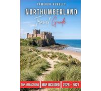 Northumberland Travel Guide: Uncover Majestic Castles, Dramatic Coastlines, Secluded Villages, and Historic Roman Routes in England's Untamed Northeast (Hensley Travel Series)