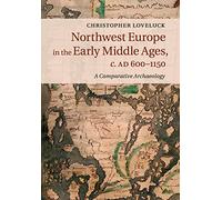 Northwest Europe in the Early Middle Ages, c. AD 600-1150: A Comparative Archaeology