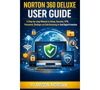 NORTON 360 DELUXE USER GUIDE: A Step-by-step Manual to Setup, security, VPN, password, Backups and Safe browsings for Total Digital Protection