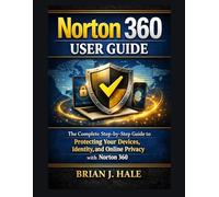 Norton 360 user guide: The Complete Step-by-Step Guide to Protecting Your Devices, Identity, and Online Privacy with Norton 360