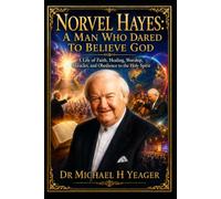Norvel Hayes: A Man Who Dared to Believe God: A Life of Faith, Healing, Worship, Miracles, and Obedience to the Holy Spirit