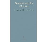 Norway and Its Glaciers: Visited in 1851; Followed by Journals of Excursions in the High Alps of Dauphiné, Berne, and Savoy