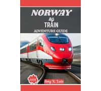 NORWAY BY TRAIN ADVENTURE GUIDE 2026: Intercity Routes, Scenic Branch Lines, and the Art of Slow Travel Across Scandinavia.