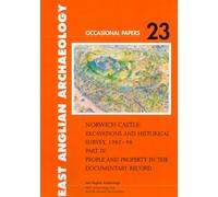 Norwich Castle: Excavations and Historical Survey 1987-98. Part IV People and Property in the Documentary Record: 23 (East Anglian Archaeology Occasional Paper)