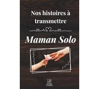 Nos histoires à transmettre : Maman Solo: Un carnet de souvenirs à offrir à sa maman solo pour lui permettre de raconter sa vie, ses choix, sa force silencieuse
