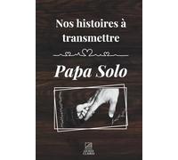 Nos histoires à transmettre : papa solo: Un livre de souvenirs à offrir à son papa pour lui permettre de raconter son histoire, ses émotions, ses combats