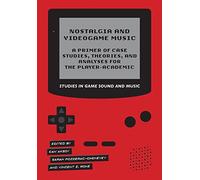 Nostalgia and Videogame Music: A Primer of Case Studies, Theories, and Analyses for the Player-Academic (Studies in Game Sound and Music)