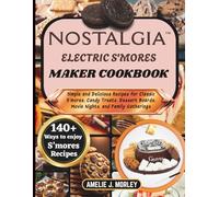 NOSTALGIA ELECTRIC S’MORES MAKER COOKBOOK: Simple and Delicious Recipes for Classic S’mores, Candy Treats, Dessert Boards, Movie Nights, and Family Gatherings
