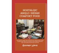 NOSTALGIC ANGLO-INDIAN COMFORT FOOD: Easy Recipes for Pepper Water, Meat Ball Curry, Cutlets and other simple everyday Anglo-Indian food, interspersed ... and Anecdotes from the Kolar Gold Fields.