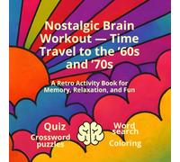 Nostalgic Brain Workout - Time Travel to the ’60s and ’70s: A Retro Activity Book for Memory, Relaxation, and Fun