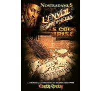 Nostradamus - Le Code Brisé - L' Envol des Prophéties: Décryptage intégral des Présages, des Sixains et des Deux Épîtres (Théosophie - Ésotérisme - Mythologie - Prophéties)