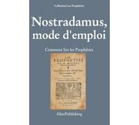 Nostradamus, mode d'emploi: Comment lire les Prophéties