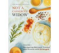 Not a Casserole Widow® Volume 1: Navigating Betrayal Trauma and Divorce with Strength