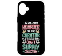 Not A Hoarder Curator Of Craft Supply Collection Crafter Case for iPhone 16 Plus
