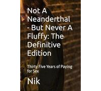 Not A Neanderthal - But Never A Fluffy: The Definitive Edition: Thirty Five Years of Paying for Sex
