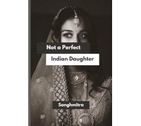 Not a Perfect Indian Daughter: From Silence to Strength: A South Asian Woman’s Journey