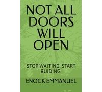 NOT ALL DOORS WILL OPEN: STOP WAITING. START BUIDING.